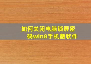 如何关闭电脑锁屏密码win8手机版软件