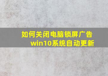 如何关闭电脑锁屏广告win10系统自动更新