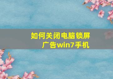 如何关闭电脑锁屏广告win7手机