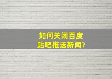 如何关闭百度贴吧推送新闻?