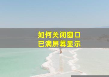 如何关闭窗口已满屏幕显示