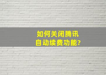 如何关闭腾讯自动续费功能?