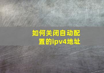 如何关闭自动配置的ipv4地址