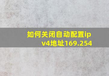 如何关闭自动配置ipv4地址169.254