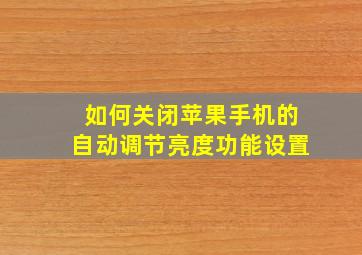 如何关闭苹果手机的自动调节亮度功能设置