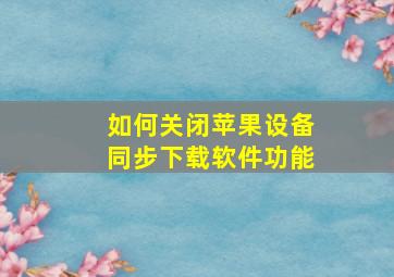 如何关闭苹果设备同步下载软件功能