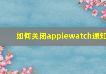 如何关闭applewatch通知