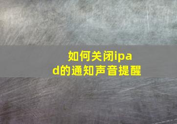 如何关闭ipad的通知声音提醒