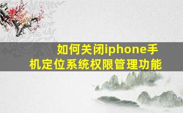 如何关闭iphone手机定位系统权限管理功能