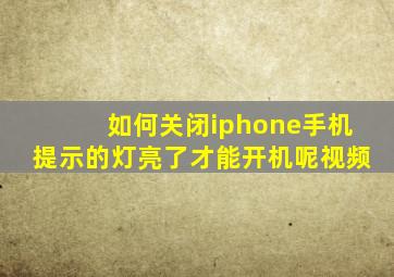 如何关闭iphone手机提示的灯亮了才能开机呢视频