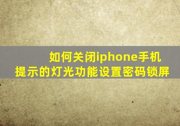 如何关闭iphone手机提示的灯光功能设置密码锁屏