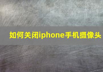 如何关闭iphone手机摄像头