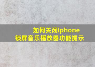 如何关闭iphone锁屏音乐播放器功能提示