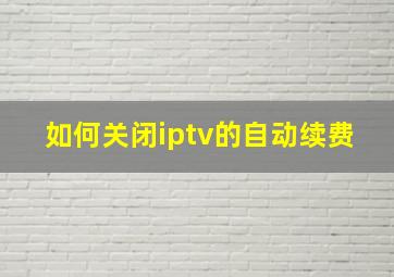 如何关闭iptv的自动续费