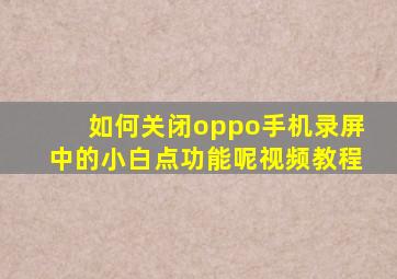 如何关闭oppo手机录屏中的小白点功能呢视频教程