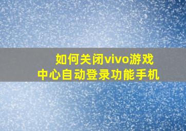 如何关闭vivo游戏中心自动登录功能手机