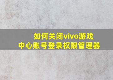 如何关闭vivo游戏中心账号登录权限管理器