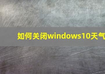 如何关闭windows10天气