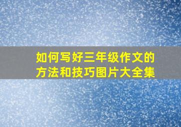 如何写好三年级作文的方法和技巧图片大全集