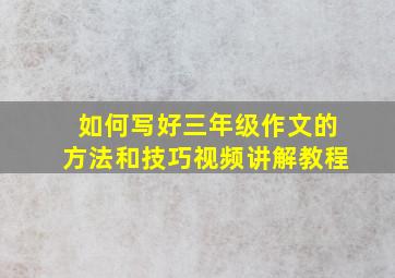 如何写好三年级作文的方法和技巧视频讲解教程