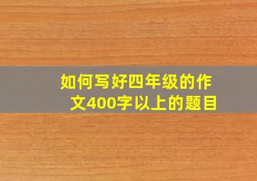 如何写好四年级的作文400字以上的题目