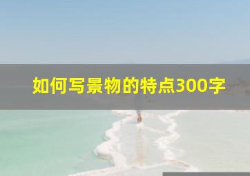 如何写景物的特点300字