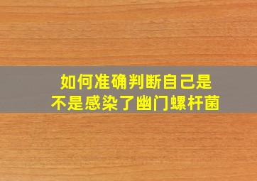 如何准确判断自己是不是感染了幽门螺杆菌