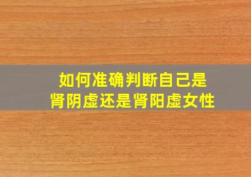 如何准确判断自己是肾阴虚还是肾阳虚女性