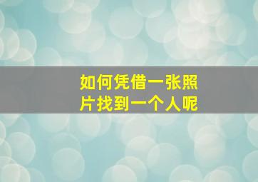 如何凭借一张照片找到一个人呢