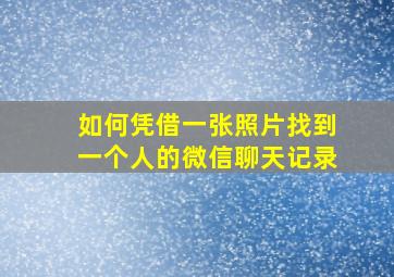 如何凭借一张照片找到一个人的微信聊天记录