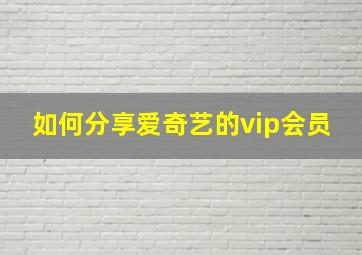 如何分享爱奇艺的vip会员