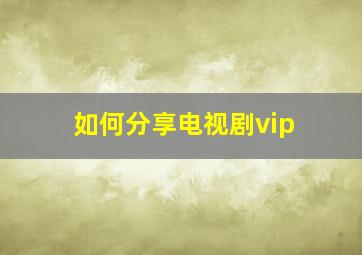 如何分享电视剧vip