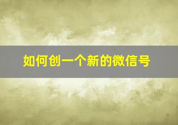 如何创一个新的微信号