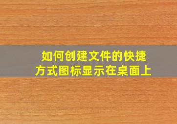 如何创建文件的快捷方式图标显示在桌面上