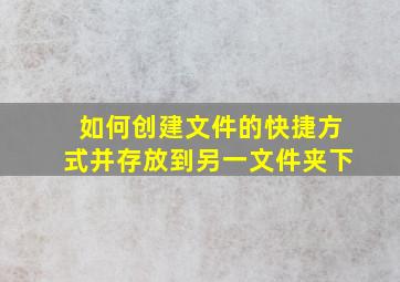 如何创建文件的快捷方式并存放到另一文件夹下