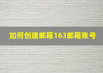 如何创建邮箱163邮箱账号