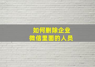 如何删除企业微信里面的人员