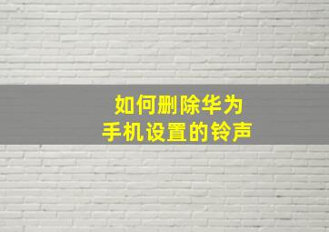 如何删除华为手机设置的铃声