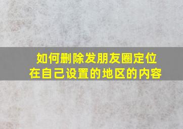 如何删除发朋友圈定位在自己设置的地区的内容