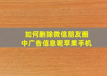 如何删除微信朋友圈中广告信息呢苹果手机