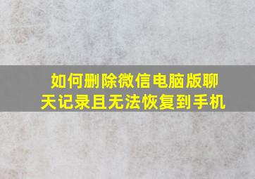 如何删除微信电脑版聊天记录且无法恢复到手机