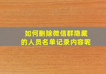 如何删除微信群隐藏的人员名单记录内容呢