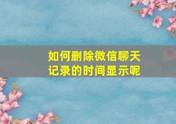 如何删除微信聊天记录的时间显示呢