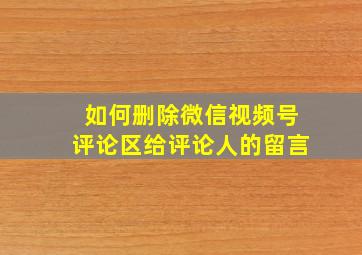 如何删除微信视频号评论区给评论人的留言