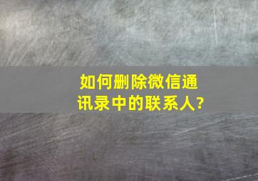 如何删除微信通讯录中的联系人?