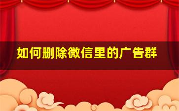 如何删除微信里的广告群