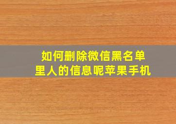 如何删除微信黑名单里人的信息呢苹果手机