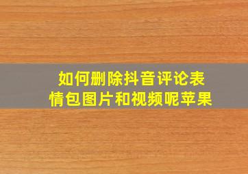 如何删除抖音评论表情包图片和视频呢苹果