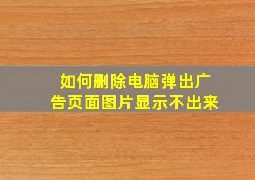 如何删除电脑弹出广告页面图片显示不出来