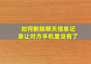 如何删除聊天信息记录让对方手机里没有了